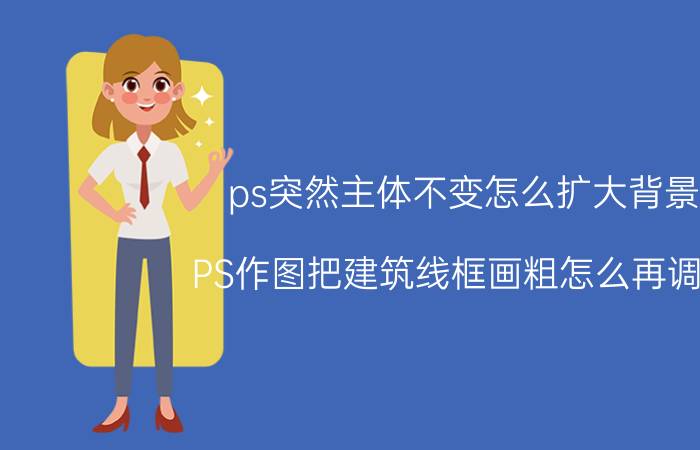 ps突然主体不变怎么扩大背景 PS作图把建筑线框画粗怎么再调细？